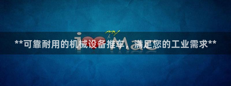 金年会体育app最新官网入口网址是什么：**可靠耐用的机械设备推车，满足您的工业需求**