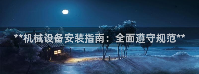 金年会官方在线入口网址是多少：**机械设备安装指南：全面遵守规范**