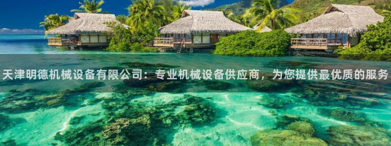金年会体育app官网入口下载：天津明德机械设备有限公司：专业机械设备供应商，为您提供最优质的服务