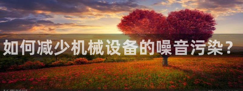 金年会官方入口app：如何减少机械设备的噪音污染？