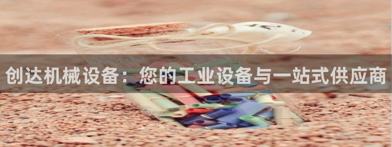 金年会体育合法吗：创达机械设备：您的工业设备与一站式供应商
