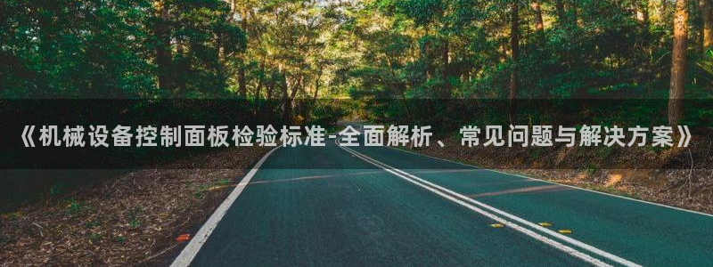 金年会官方app下载苹果：《机械设备控制面板检验标准-全面解析、常见问题与解决方案》
