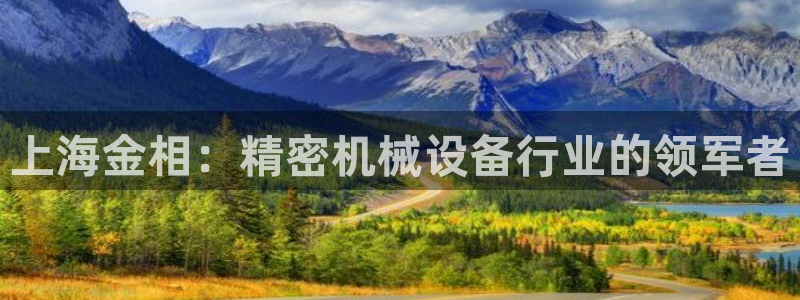 金年会官方网站登录网址：上海金相：精密机械设备行业的领军者