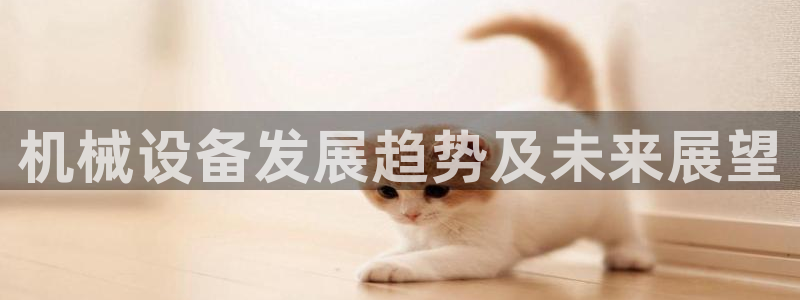 金年会vip打开网络异常怎么办：机械设备发展趋势及未来展望