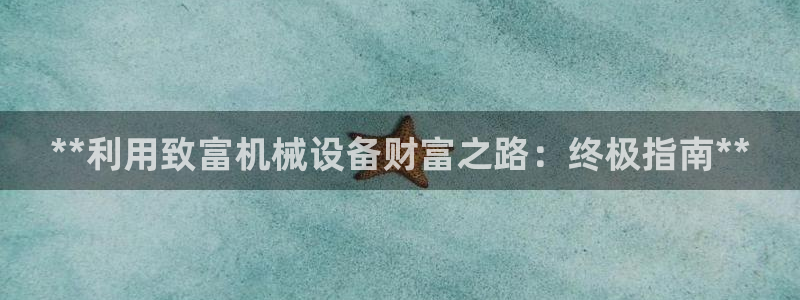 金年会jinnian体育下载app：**利用致富机械设备财富之路：终极指南**