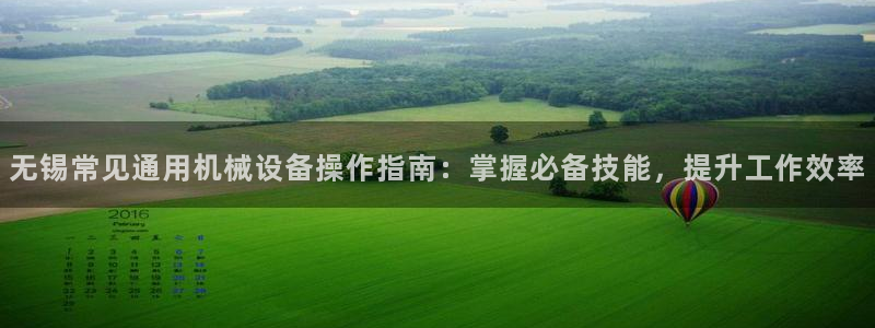 金年会网站：无锡常见通用机械设备操作指南：掌握必备技能，提升工作效率