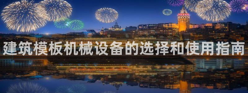 金年会体育手机app下载官网最新版：建筑模板机械设备的选择和使用指南