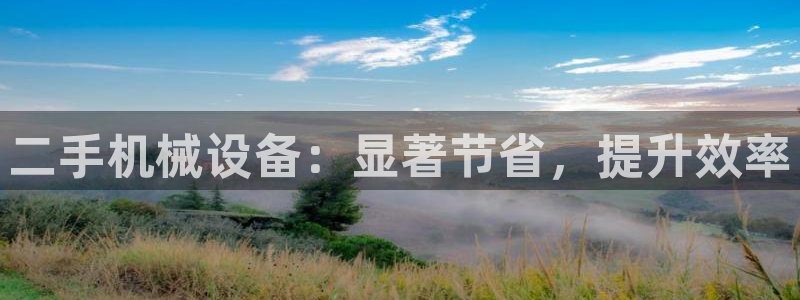 金年会体育官方app下载：二手机械设备：显著节省，提升效率